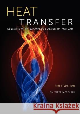 Heat Transfer: Lessons with Examples Solved by MATLAB Tien-Mo Shih 9781609275440 Cognella Academic Publishing - książka