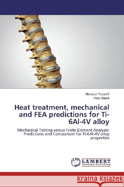 Heat treatment, mechanical and FEA predictions for Ti-6Al-4V alloy : Mechanical Testing versus Finite Element Analysis: Predictions and Comparison for Ti-6Al-4V alloy properties Youseffi, Mansour; Black, Peter 9783330020696 LAP Lambert Academic Publishing - książka