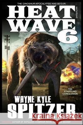 Heat Wave 6: The Dinosaur Apocalypse Has Begun Wayne Kyle Spitzer 9781701398467 Independently Published - książka