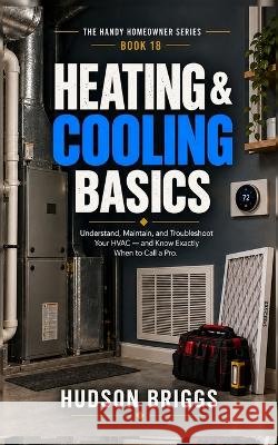Heating & Cooling Basics: Understand, Maintain, and Troubleshoot Your HVAC - and Know Exactly When to Call a Pro Briggs, Hudson 9798173467096 Independently Published - książka