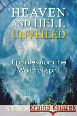 Heaven and Hell Unveiled: Updates from the World of Spirit Stafford Betty 9781910121306 White Crow Books - książka