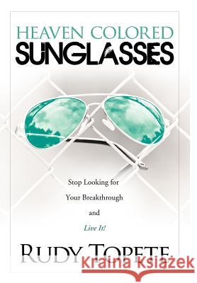 Heaven-Colored Sunglasses: Stop Looking for Your Breakthrough and Live It! Topete, Rudy 9781449753535 WestBow Press - książka