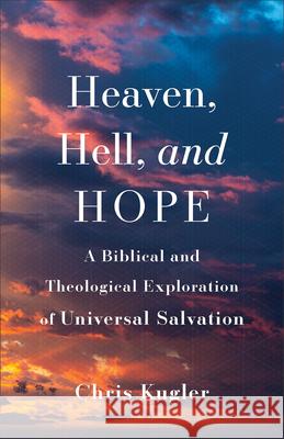 Heaven, Hell, and Hope: A Biblical and Theological Exploration of Universal Salvation Chris Kugler 9781540965158 Baker Academic - książka