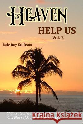 Heaven Help Us Short Stories Volume Two: 17 Short Stories Illustrating the Vital Place of Prayer in Everyday Life Dale Roy Erickson 9780988414525 Prayerful Publishing Inc. - książka