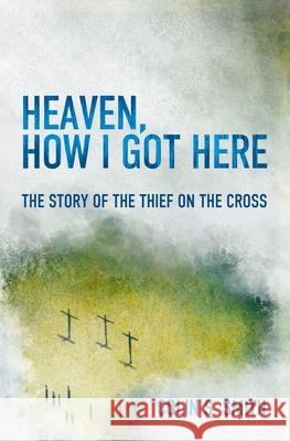 Heaven, How I Got Here: The Story of the Thief on the Cross Smith, Colin S. 9781781915585 Christian Focus Publications L - książka