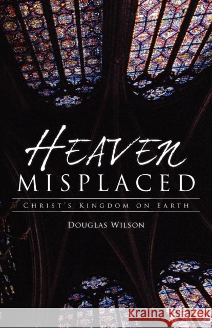 Heaven Misplaced: Christ's Kingdom on Earth Douglas Wilson 9781591280835 Canon Press - książka