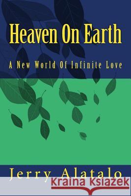 Heaven On Earth: A New World of Infinite Love Alatalo, Jerry 9781481085717 Createspace - książka