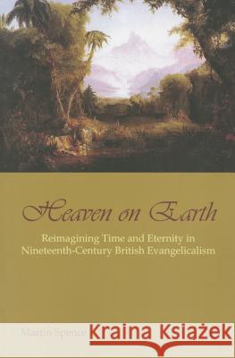 Heaven on Earth: Reimagining Time and Eternity in Nineteenth-Century British Evangelicalism Martin Spence 9780227175538 James Clarke Company - książka