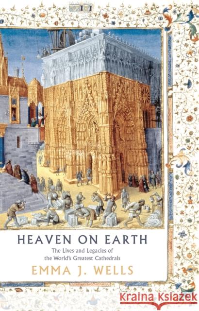 Heaven on Earth: The Lives and Legacies of the World's Greatest Cathedrals Emma J. Wells 9781788541947 Bloomsbury Publishing PLC - książka