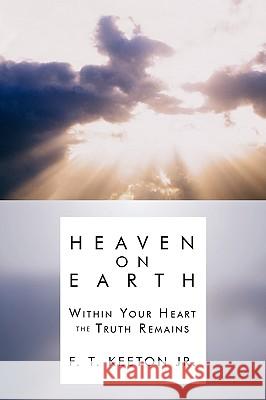 Heaven on Earth: Within Your Heart the Truth Remains Keeton, F. T., Jr. 9781438931234 Authorhouse - książka
