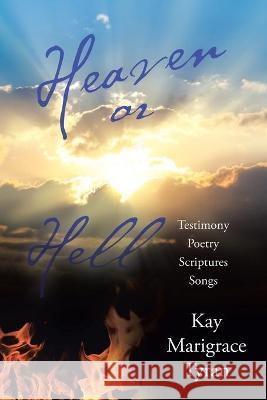 Heaven or Hell: Testimony Poetry Scriptures Songs Kay Marigrace Tyran 9781973696650 WestBow Press - książka