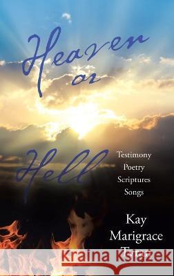 Heaven or Hell: Testimony Poetry Scriptures Songs Kay Marigrace Tyran 9781973696667 WestBow Press - książka