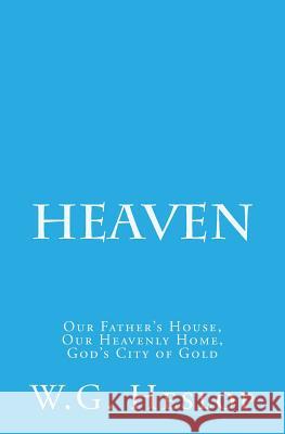 Heaven: Our Father's House, Our Heavenly Home, God's City of Gold W. G. Heslop 9781533388490 Createspace Independent Publishing Platform - książka