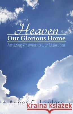 Heaven, Our Glorious Home: Amazing Answers to Our Questions Agnes C. Lawless 9781732567108 Ferncliff Press - książka