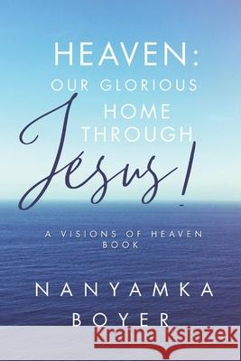 Heaven: Our Glorious Home Through Jesus! Troy J. Boyer Tatiana a. Boyer Nanyamka Boyer 9781549682940 Independently Published - książka