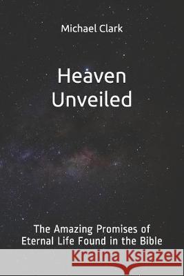 Heaven Unveiled: The Amazing Promises of Eternal Life Found in the Bible Michael Paul Clark 9781694870858 Independently Published - książka
