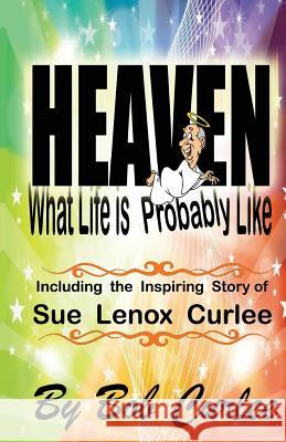 Heaven, What Life Is Probably Like: The Story of Sue Curlee Bob Curlee 9781977568618 Createspace Independent Publishing Platform - książka