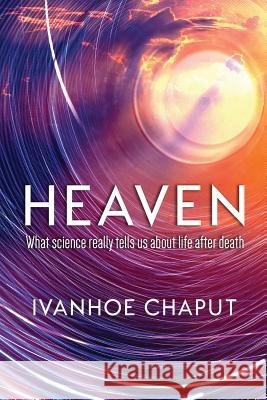 Heaven: What Science Really Tells Us About Life After Death Chaput, Ivanhoe 9781732358638 Rosaline Publishing - książka