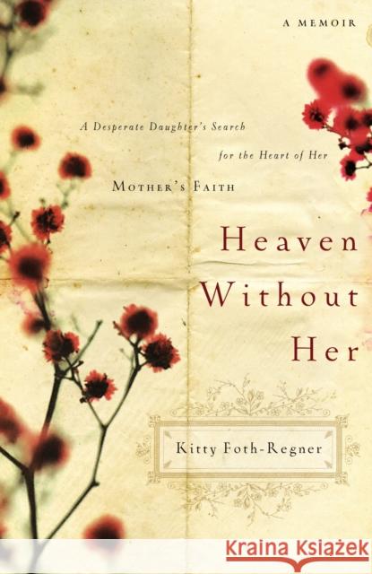 Heaven Without Her: A Desperate Daughter's Search for the Heart of Her Mother's Faith Kitty Foth-Regner 9780785227441 Thomas Nelson Publishers - książka