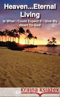 Heaven...Eternal Living: Is What I Could Expect If I Give My Heart to God Jones, Ellen M. 9781418455279 Authorhouse - książka