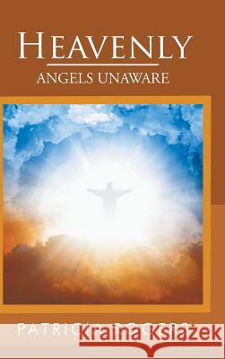 Heavenly: Angels Unaware Patricia Rogers 9781546244059 Authorhouse - książka