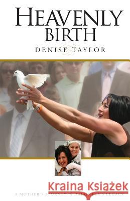 Heavenly Birth: A Mother's Journey. A Daughter's Legacy Taylor, Denise 9781502388414 Createspace - książka