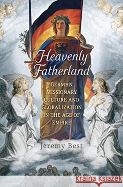 Heavenly Fatherland: German Missionary Culture and Globalization in the Age of Empire Jeremy Best 9781487505639 University of Toronto Press - książka