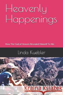 Heavenly Happenings: How The God of Heaven Revealed Himself To Me Kuebler, Bob 9781790355228 Independently Published - książka