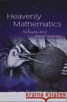 Heavenly Mathematics: The Forgotten Art of Spherical Trigonometry Glen Van Brummelen 9780691148922 PRINCETON UNIVERSITY PRESS - książka