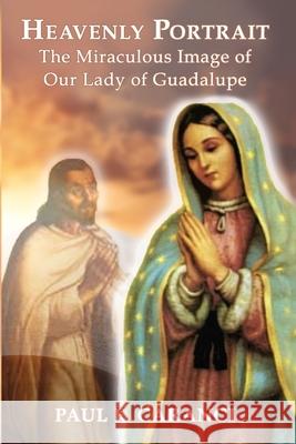 Heavenly Portrait: The Miraculous Image of Our Lady of Guadalupe Paul F. Caranci 9781950339372 Stillwater River Publications - książka