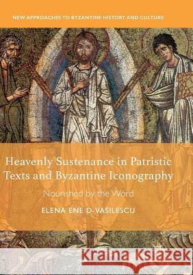 Heavenly Sustenance in Patristic Texts and Byzantine Iconography: Nourished by the Word Ene D-Vasilescu, Elena 9783030075538 Palgrave MacMillan - książka