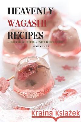 Heavenly Wagashi Recipes: A Cookbook of Superbly Sweet Dessert Ideas! Carla Hale 9781795111522 Independently Published - książka