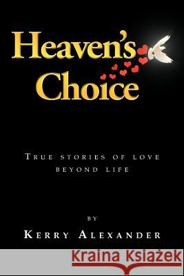 Heaven's Choice: True Stories of Love Beyond Life Alexander, Kerry 9781456882884 Xlibris Corporation - książka