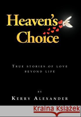 Heaven's Choice: True Stories of Love Beyond Life Alexander, Kerry 9781456882891 Xlibris Corporation - książka