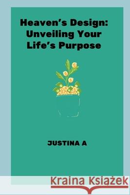 Heaven's Design: Unveiling Your Life's Purpose Justina A 9787059222058 Justina a - książka