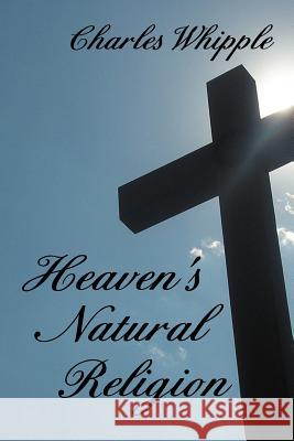 Heaven's Natural Religion Charles Whipple 9781477104132 Xlibris Corporation - książka