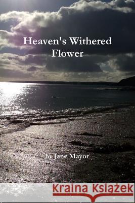 Heaven's Withered Flower Jane Mayor 9781291236781 Lulu.com - książka