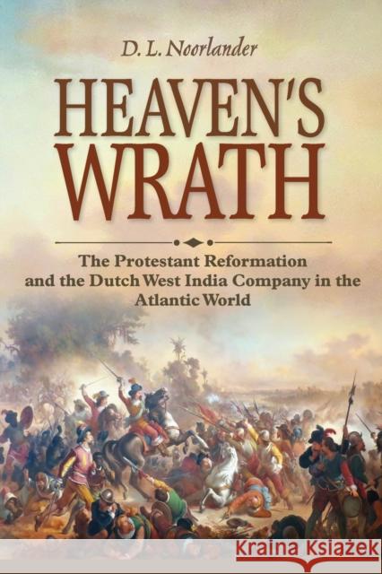 Heaven's Wrath: The Protestant Reformation and the Dutch West India Company in the Atlantic World Noorlander, D. L. 9781501770135 Cornell University Press - książka