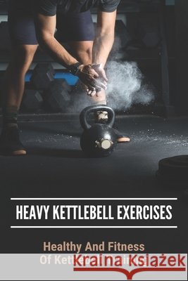Heavy Kettlebell Exercises: Healthy And Fitness Of Kettlebell Training: Beginner Kettlebell Exercises McKen, Felipe 9798745053726 Independently Published - książka