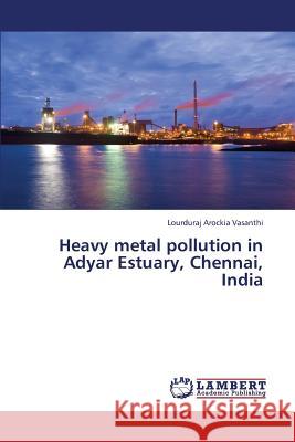 Heavy Metal Pollution in Adyar Estuary, Chennai, India Arockia Vasanthi Lourduraj 9783659432347 LAP Lambert Academic Publishing - książka