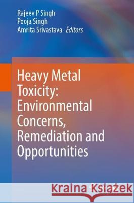 Heavy Metal Toxicity: Environmental Concerns, Remediation and Opportunities Rajeev P. Singh Pooja Singh Amrita Srivastava 9789819903962 Springer - książka