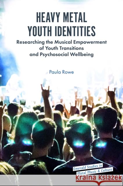 Heavy Metal Youth Identities: Researching the Musical Empowerment of Youth Transitions and Psychosocial Wellbeing Paula Rowe 9781787568501 Emerald Publishing Limited - książka