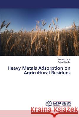 Heavy Metals Adsorption on Agricultural Residues Anis Mehwish, Haydar Sajjad 9783659505409 LAP Lambert Academic Publishing - książka