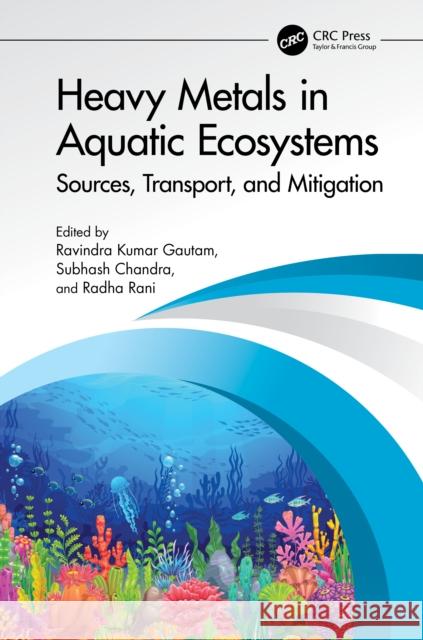 Heavy Metals in Aquatic Ecosystems: Sources, Transport, and Mitigation Ravindra Kumar Gautam Subhash Chandra Radha Rani 9781041052746 CRC Press - książka