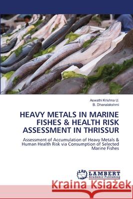 HEAVY METALS IN MARINE FISHES & HEALTH RISK ASSESSMENT IN THRISSUR Krishna U., Aswathi, Dhanalakshmi, B. 9786207842278 LAP Lambert Academic Publishing - książka