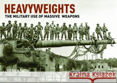 Heavyweights: The Military Use of Massive Weapons  Smith, Stephen 9781526713797  - książka