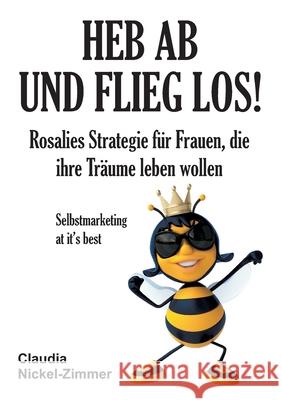 Heb ab und flieg los!: Rosalies Strategie für Frauen, die ihre Träume leben wollen - Selbstmarketing at it's best Nickel-Zimmer, Claudia 9783748244684 Tredition Gmbh - książka