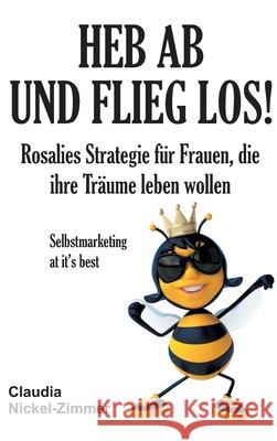 Heb ab und flieg los!: Rosalies Strategie für Frauen, die ihre Träume leben wollen - Selbstmarketing at it's best Nickel-Zimmer, Claudia 9783748244691 Tredition Gmbh - książka