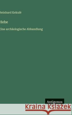 Hebe: Eine arch?ologische Abhandlung Reinhard Kekul? 9783563137710 Antigonos Verlag - książka