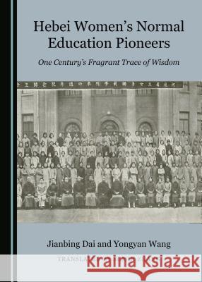 Hebei Womenâ (Tm)S Normal Education Pioneers: One Centuryâ (Tm)S Fragrant Trace of Wisdom Dai, Jianbing 9781527522091 Cambridge Scholars Publishing - książka